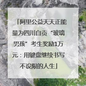阿里公益天天正能量为四川自贡“玻璃男孩”考生奖励1万元：用键盘继续书写不设限的人生