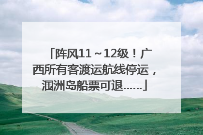 阵风11～12级！广西所有客渡运航线停运，涠洲岛船票可退……