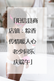 阳信县商店镇：粽香传情暖人心 老少同乐庆端午