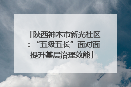陕西神木市新光社区：“五级五长”面对面 提升基层治理效能