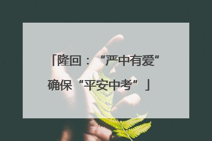 隆回：“严中有爱”确保“平安中考”
