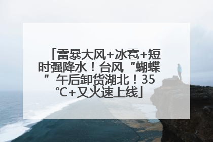 雷暴大风+冰雹+短时强降水！台风“蝴蝶”午后卸货湖北！35℃+又火速上线