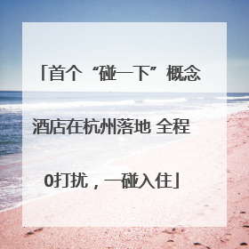 首个“碰一下”概念酒店在杭州落地 全程0打扰，一碰入住