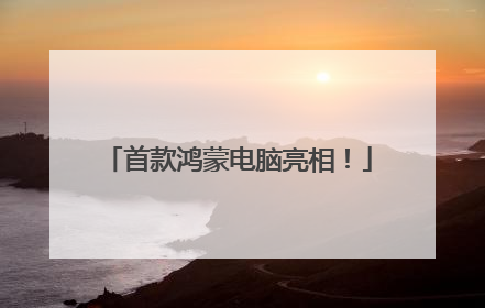 首款鸿蒙电脑亮相！