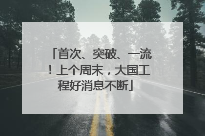 首次、突破、一流！上个周末，大国工程好消息不断