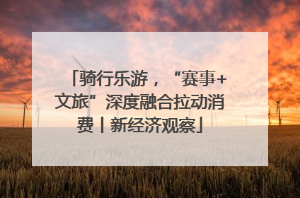 骑行乐游，“赛事+文旅”深度融合拉动消费丨新经济观察