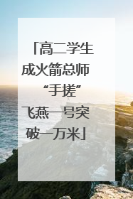高二学生成火箭总师 “手搓”飞燕一号突破一万米
