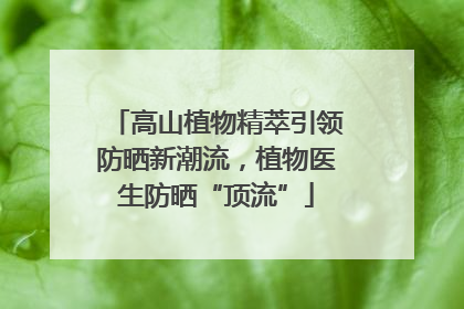 高山植物精萃引领防晒新潮流，植物医生防晒“顶流”