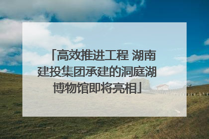 高效推进工程 湖南建投集团承建的洞庭湖博物馆即将亮相
