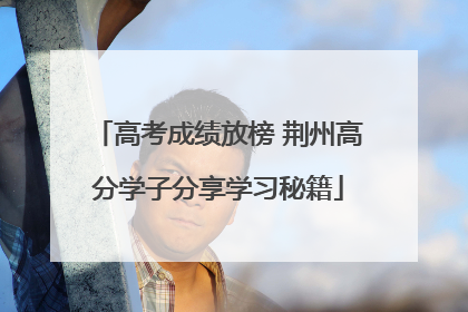 高考成绩放榜 荆州高分学子分享学习秘籍