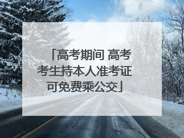 高考期间 高考考生持本人准考证可免费乘公交