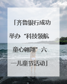 齐鲁银行成功举办“科技领航 童心翱翔”六一儿童节活动