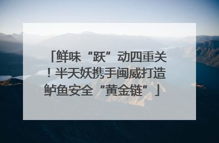 鲜味“跃”动四重关！半天妖携手闽威打造鲈鱼安全“黄金链”
