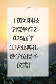 黄河科技学院举行2025届学生毕业典礼暨学位授予仪式