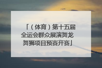 （体育）第十五届全运会群众展演舞龙舞狮项目预赛开赛