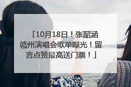 10月18日！张韶涵赣州演唱会歌单曝光！留言点赞最高送门票！
