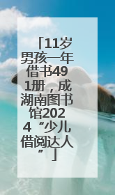 11岁男孩一年借书491册，成湖南图书馆2024“少儿借阅达人”