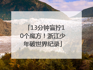13分钟盲拧10个魔方！浙江少年破世界纪录