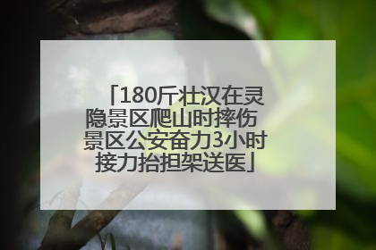 180斤壮汉在灵隐景区爬山时摔伤 景区公安奋力3小时接力抬担架送医