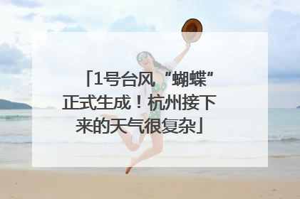 1号台风“蝴蝶”正式生成！杭州接下来的天气很复杂