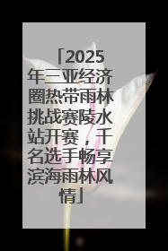 2025年三亚经济圈热带雨林挑战赛陵水站开赛，千名选手畅享滨海雨林风情