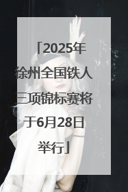 2025年徐州全国铁人三项锦标赛将于6月28日举行
