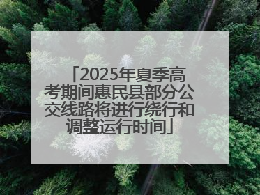 2025年夏季高考期间惠民县部分公交线路将进行绕行和调整运行时间