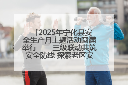 2025年宁化县安全生产月主题活动圆满举行——三级联动共筑安全防线 探索老区安全发展新路径