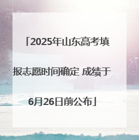 2025年山东高考填报志愿时间确定 成绩于6月26日前公布