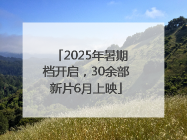 2025年暑期档开启，30余部新片6月上映
