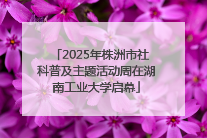 2025年株洲市社科普及主题活动周在湖南工业大学启幕