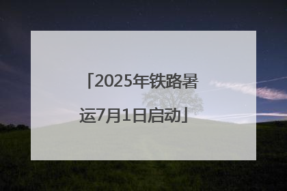 2025年铁路暑运7月1日启动