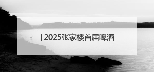 2025张家楼首届啤酒文化大集将于6月27日启幕“十夜狂欢”点燃盛夏