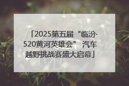 2025第五届“临汾·520黄河英雄会” 汽车越野挑战赛盛大启幕