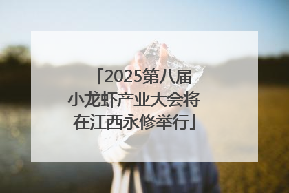2025第八届小龙虾产业大会将在江西永修举行