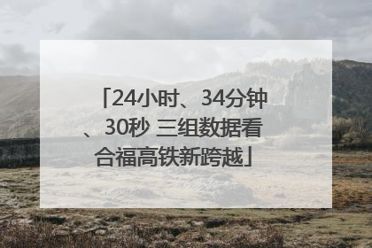24小时、34分钟、30秒 三组数据看合福高铁新跨越
