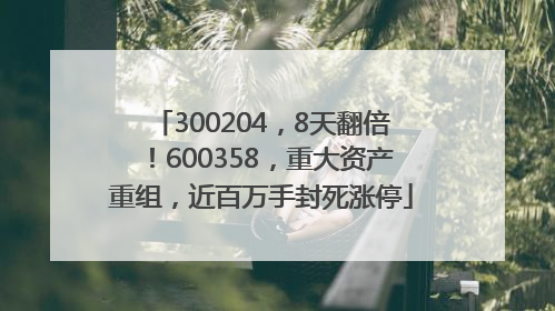 300204，8天翻倍！600358，重大资产重组，近百万手封死涨停
