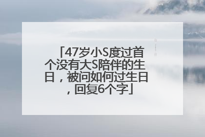 47岁小S度过首个没有大S陪伴的生日，被问如何过生日，回复6个字