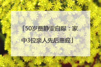 50岁贾静雯自曝：家中3位亲人先后患癌