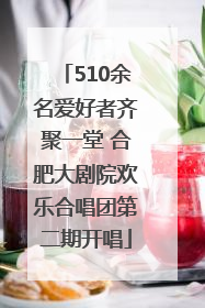 510余名爱好者齐聚一堂 合肥大剧院欢乐合唱团第二期开唱
