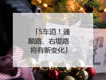 5车道！通顺路、右堤路将有新变化