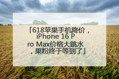 618苹果手机降价，iPhone 16 Pro Max价格大跳水，果粉终于等到了