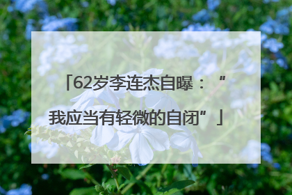 62岁李连杰自曝：“我应当有轻微的自闭”