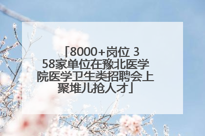 8000+岗位 358家单位在豫北医学院医学卫生类招聘会上聚堆儿抢人才