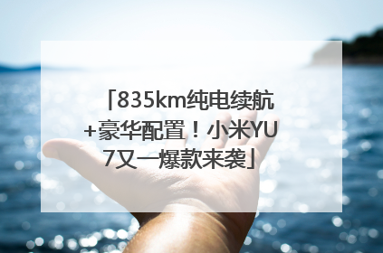 835km纯电续航+豪华配置！小米YU7又一爆款来袭
