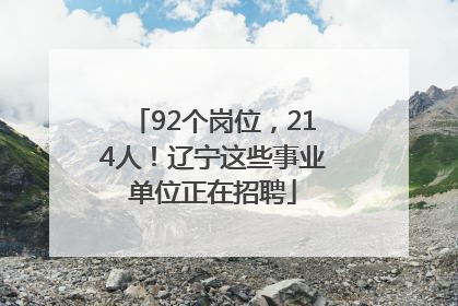 92个岗位，214人！辽宁这些事业单位正在招聘
