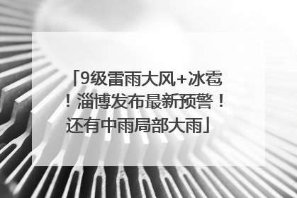 9级雷雨大风+冰雹！淄博发布最新预警！还有中雨局部大雨