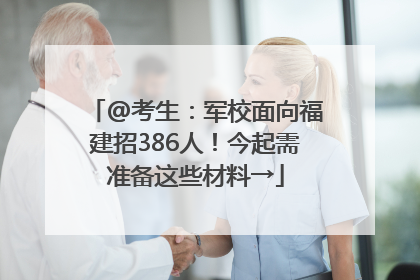 @考生：军校面向福建招386人！今起需准备这些材料→