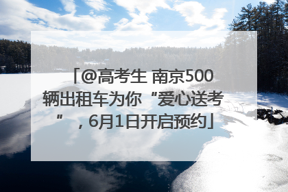 @高考生 南京500辆出租车为你“爱心送考”，6月1日开启预约