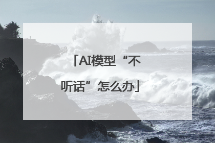 AI模型“不听话”怎么办